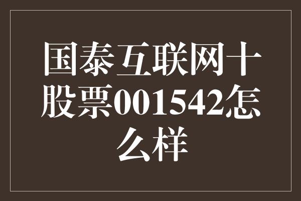 国泰互联网十股票001542怎么样