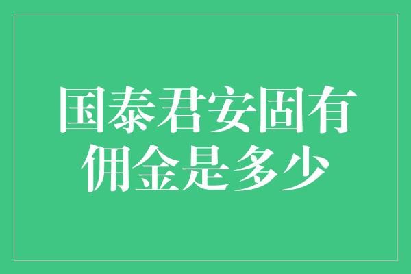 国泰君安固有佣金是多少