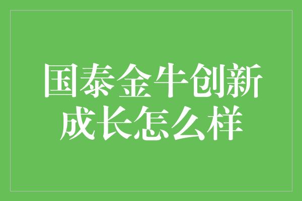 国泰金牛创新成长怎么样