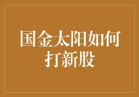 国金太阳打新股策略解析：掌握A股市场最新动态