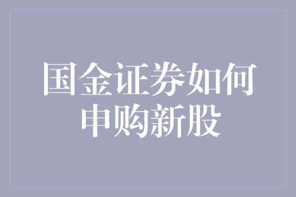 国金证券如何申购新股