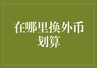 在哪里换外币划算：详解外币兑换的策略与技巧