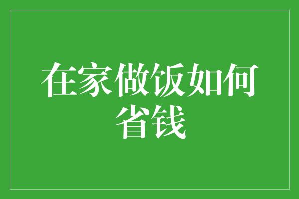 在家做饭如何省钱