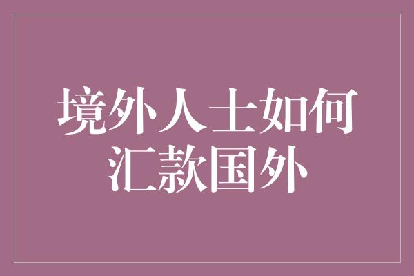 境外人士如何汇款国外