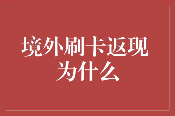 境外刷卡返现 为什么