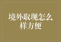 境外取现如何既便捷又安全：实用指南与建议