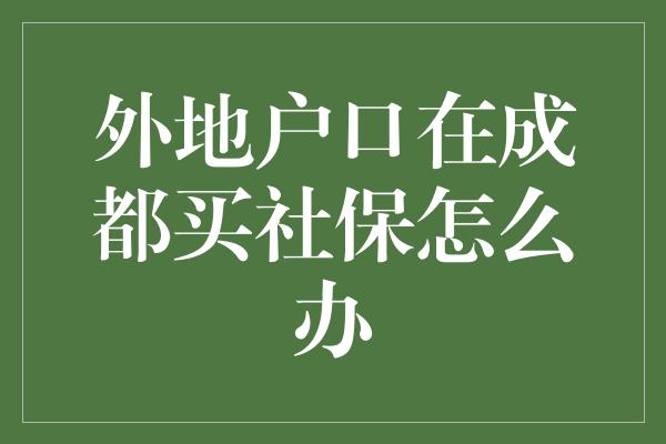 外地户口在成都买社保怎么办