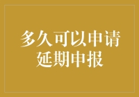 多久可以申请延期申报？我的天，难道没有人能给我答案吗？