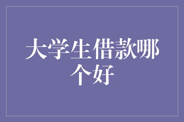 大学生借款哪个好