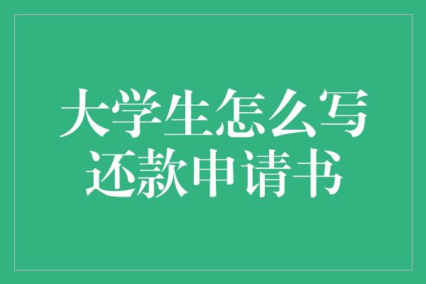 大学生怎么写还款申请书