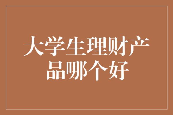 大学生理财产品哪个好