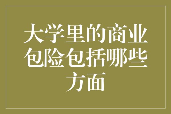 大学里的商业包险包括哪些方面