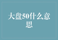 大盘50是什么意思？如果你是大盘新手，这篇文章绝对能让你笑出腹肌！