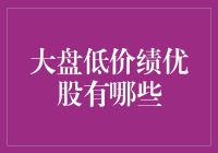 超级省钱攻略：手把手教你找到大盘低价绩优股