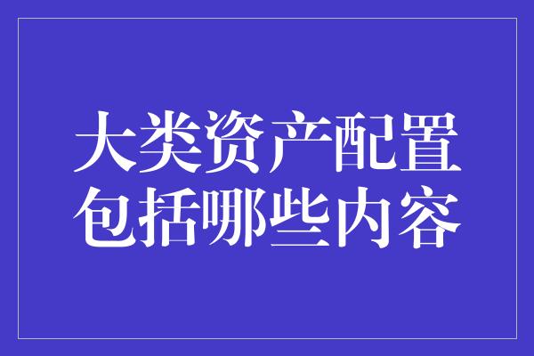 大类资产配置包括哪些内容