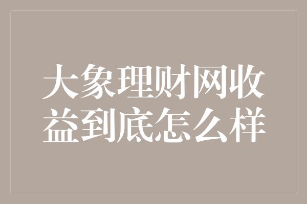 大象理财网收益到底怎么样