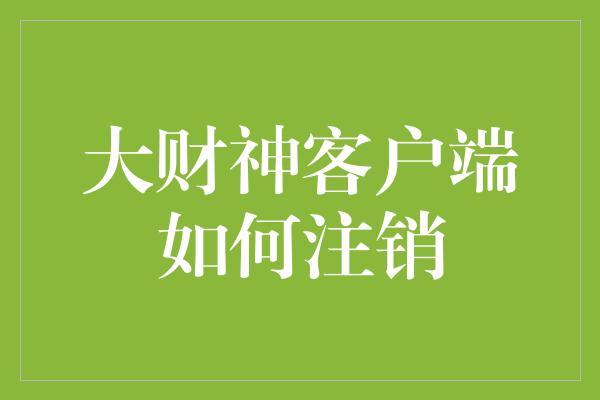 大财神客户端如何注销