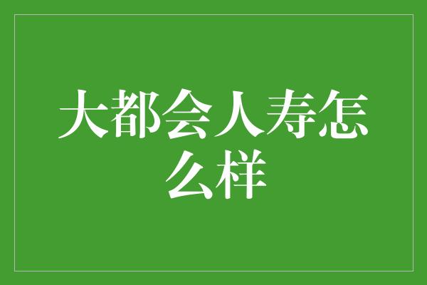 大都会人寿怎么样