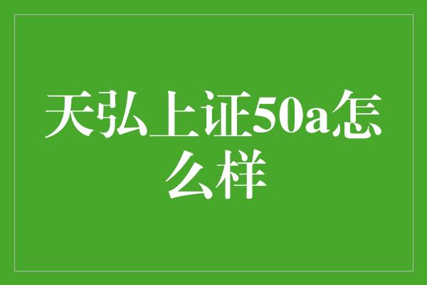 天弘上证50a怎么样