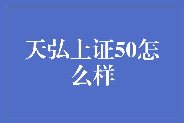 天弘上证50怎么样