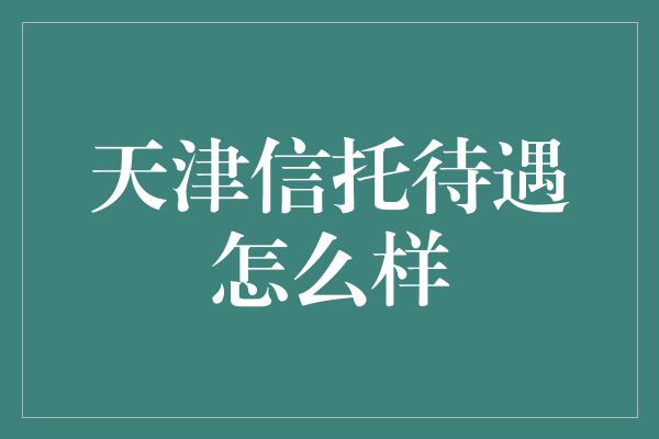 天津信托待遇怎么样