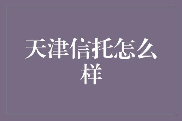 天津信托怎么样