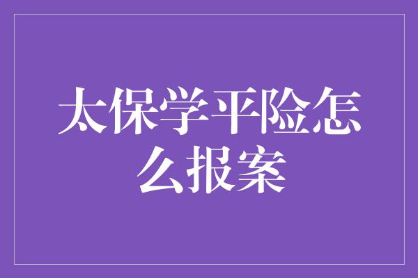 太保学平险怎么报案