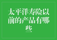 太平洋寿险以前的产品回顾：保障与理财的双重选择