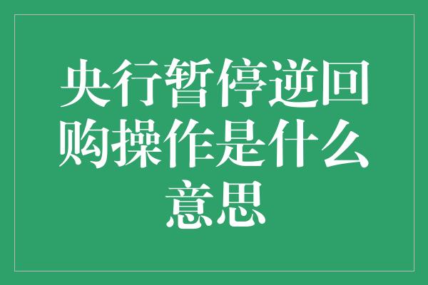 央行暂停逆回购操作是什么意思