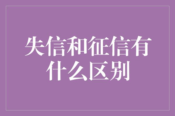 失信和征信有什么区别