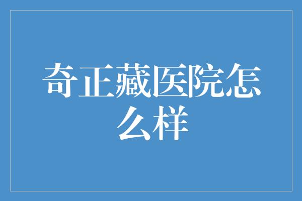 奇正藏医院怎么样