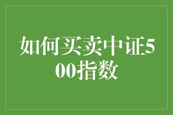 如何买卖中证500指数