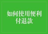 如何使用便利付退款：安全与高效退款指南