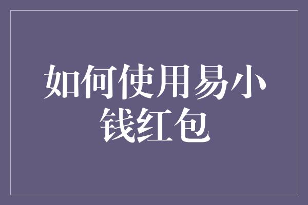 如何使用易小钱红包