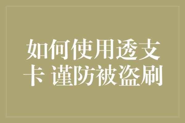 如何使用透支卡 谨防被盗刷