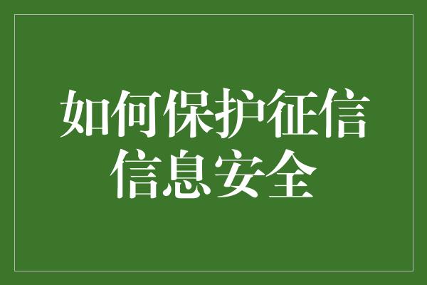 如何保护征信信息安全