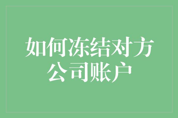 如何冻结对方公司账户