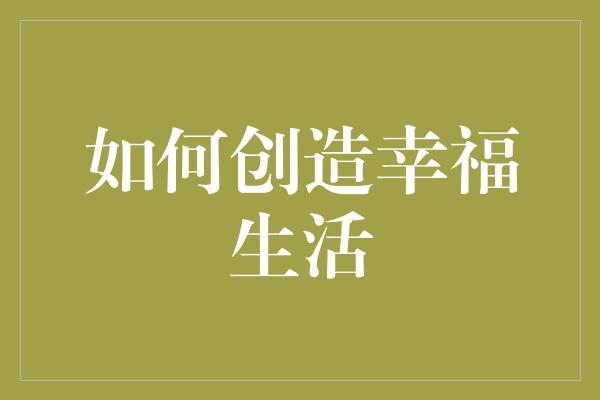 如何创造幸福生活