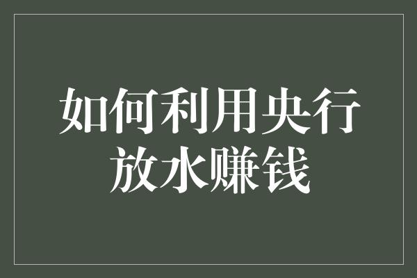 如何利用央行放水赚钱