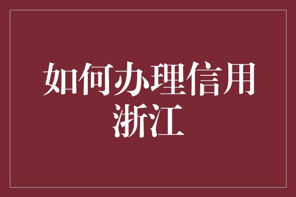 如何办理信用浙江