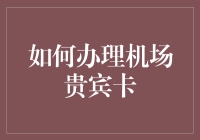 如何用智谋成功申请机场贵宾卡——让你的飞行变成一场奢华盛宴