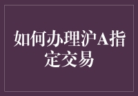 上海股市账户操作指南：沪A指定交易办理全流程解析