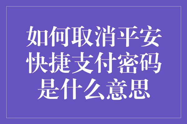 如何取消平安快捷支付密码是什么意思