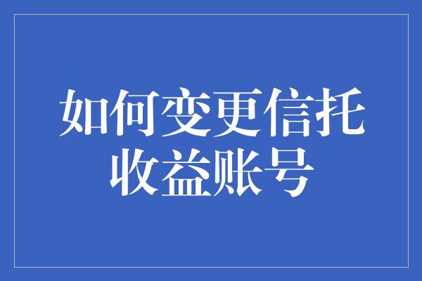 如何变更信托收益账号