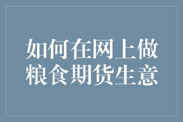 如何在网上做粮食期货生意