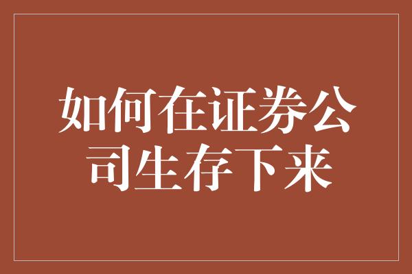 如何在证券公司生存下来