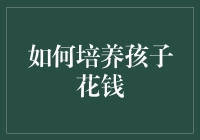 如何培养孩子花钱：从氪金到理财的快乐之旅