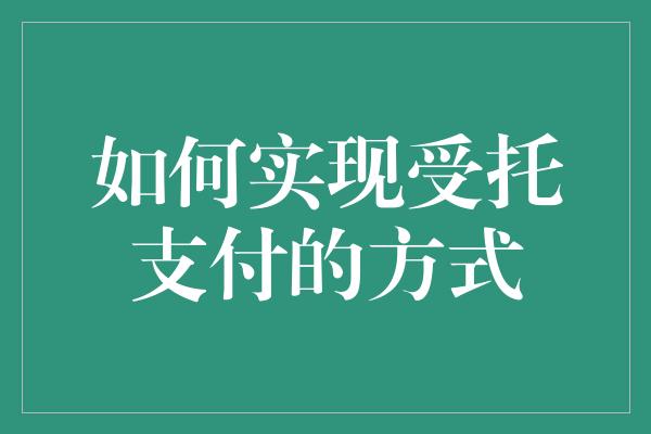 如何实现受托支付的方式