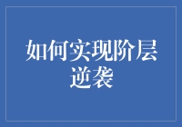 如何实现阶层逆袭：从基层员工到职场精英的进阶之道