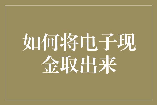 如何将电子现金取出来